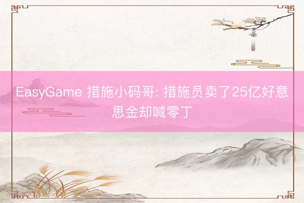EasyGame 措施小码哥: 措施员卖了25亿好意思金却喊零丁