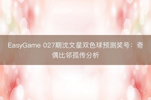 EasyGame 027期沈文星双色球预测奖号：奇偶比邻孤传分析
