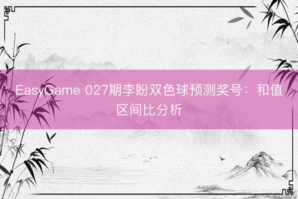 EasyGame 027期李盼双色球预测奖号：和值区间比分析