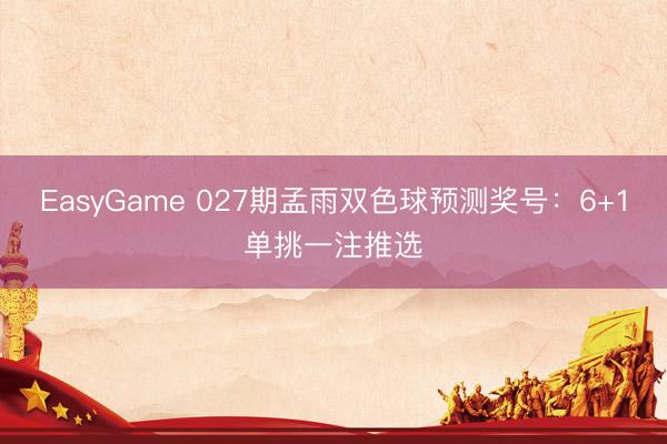 EasyGame 027期孟雨双色球预测奖号：6+1单挑一注推选