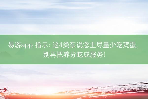 易游app 指示: 这4类东说念主尽量少吃鸡蛋, 别再把养分吃成服务!
