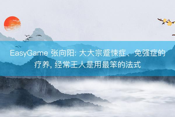 EasyGame 张向阳: 大大宗蹙悚症、免强症的疗养, 经常王人是用最笨的法式