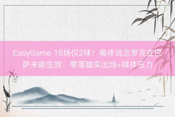 EasyGame 16场仅2球！每体说念罗克在巴萨未能生效：零落踏实出场+媒体压力