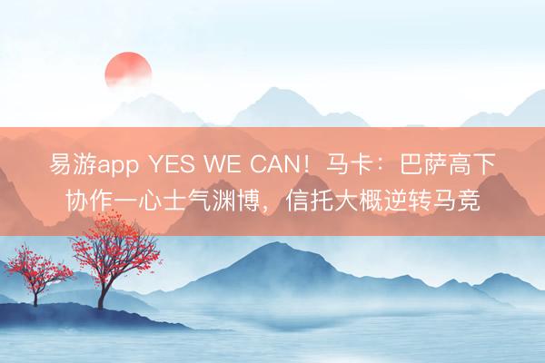 易游app YES WE CAN！马卡：巴萨高下协作一心士气渊博，信托大概逆转马竞