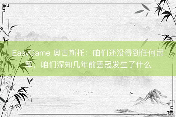 EasyGame 奥古斯托:咱们还没得到任何冠军,咱们深知几年前丢冠发生了什么