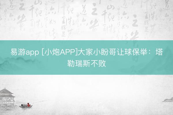 易游app [小炮APP]大家小盼哥让球保举：塔勒瑞斯不败