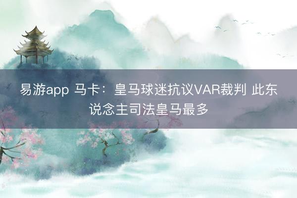 易游app 马卡：皇马球迷抗议VAR裁判 此东说念主司法皇马最多