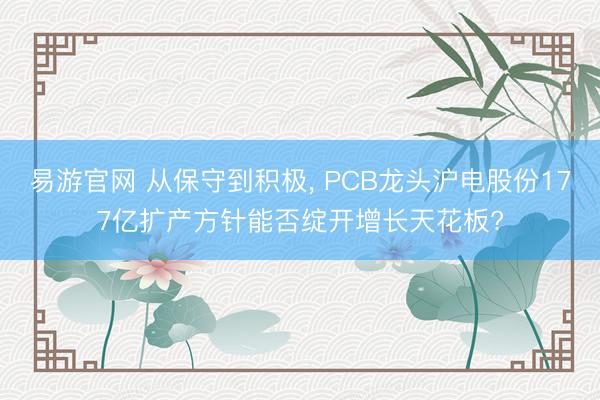 易游官网 从保守到积极， PCB龙头沪电股份177亿扩产方针能否绽开增长天花板?