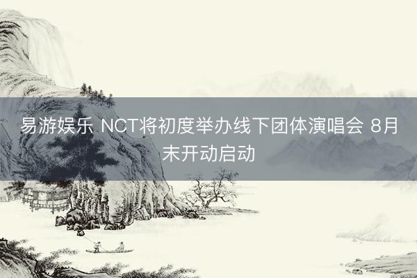 易游娱乐 NCT将初度举办线下团体演唱会 8月末开动启动