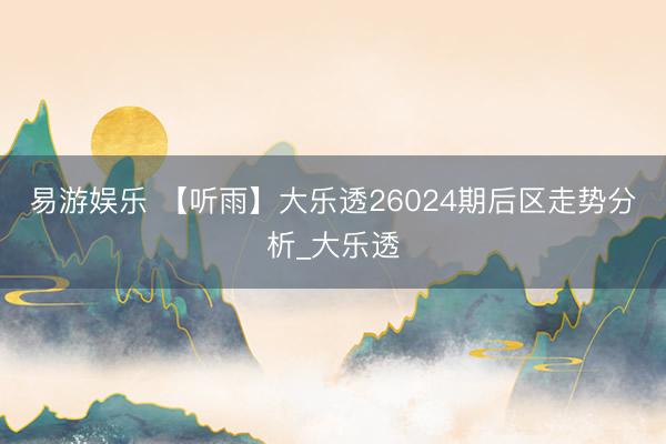 易游娱乐 【听雨】大乐透26024期后区走势分析_大乐透