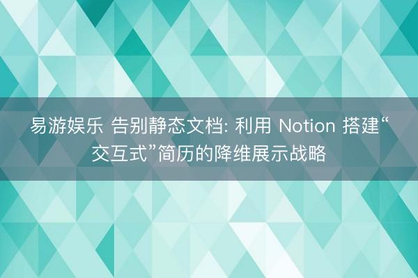 易游娱乐 告别静态文档: 利用 Notion 搭建“交互式”简历的降维展示战略