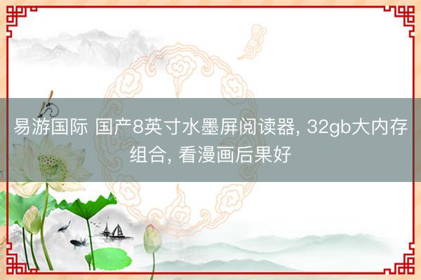 易游国际 国产8英寸水墨屏阅读器， 32gb大内存组合， 看漫画后果好
