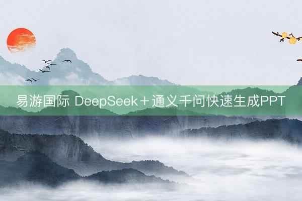 易游国际 DeepSeek＋通义千问快速生成PPT