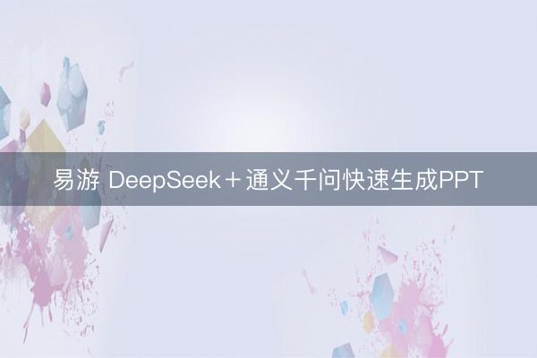 易游 DeepSeek＋通义千问快速生成PPT