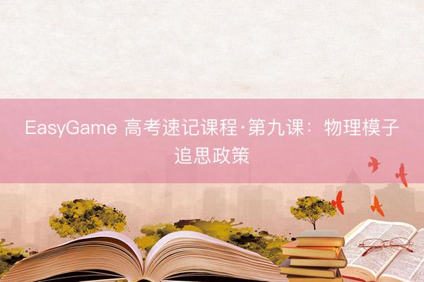 EasyGame 高考速记课程·第九课：物理模子追思政策