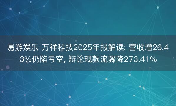 易游娱乐 万祥科技2025年报解读: 营收增26.43%仍陷亏空， 辩论现款流骤降273.41%