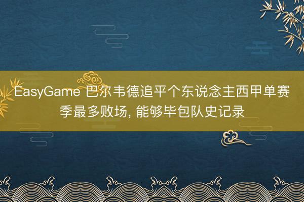 EasyGame 巴尔韦德追平个东说念主西甲单赛季最多败场， 能够毕包队史记录