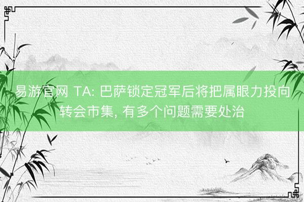 易游官网 TA: 巴萨锁定冠军后将把属眼力投向转会市集， 有多个问题需要处治