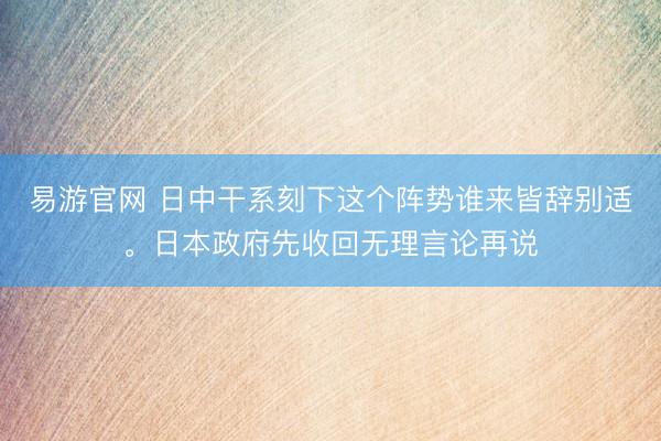 易游官网 日中干系刻下这个阵势谁来皆辞别适。日本政府先收回无理言论再说