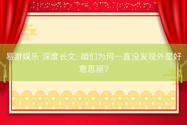 易游娱乐 深度长文: 咱们为何一直没发现外星好意思丽?