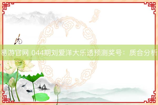 易游官网 044期刘爱洋大乐透预测奖号：质合分析