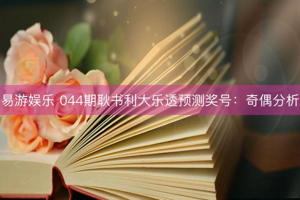 易游娱乐 044期耿书利大乐透预测奖号：奇偶分析