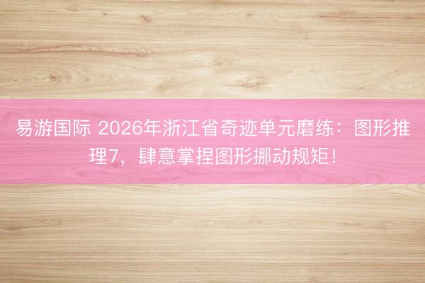 易游国际 2026年浙江省奇迹单元磨练：图形推理7，肆意掌捏图形挪动规矩！