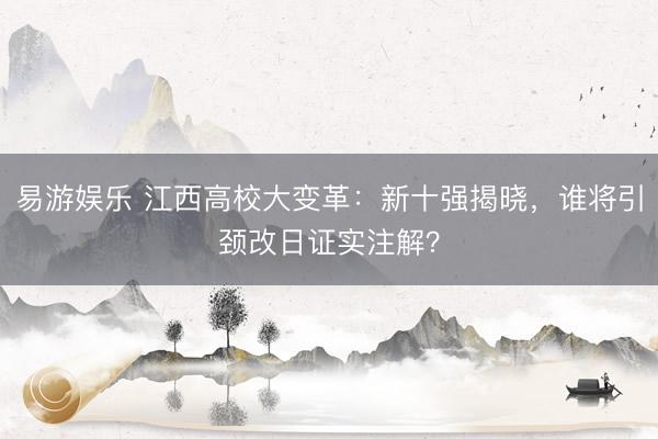 易游娱乐 江西高校大变革：新十强揭晓，谁将引颈改日证实注解？