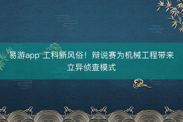 易游app 工科新风俗！辩说赛为机械工程带来立异侦查模式