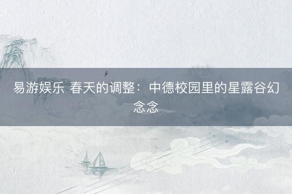 易游娱乐 春天的调整：中德校园里的星露谷幻念念