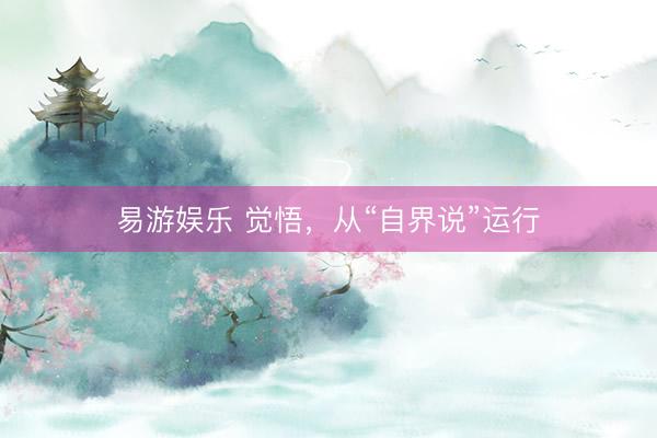 易游娱乐 觉悟，从“自界说”运行