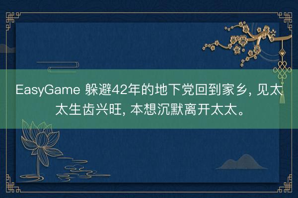 EasyGame 躲避42年的地下党回到家乡， 见太太生齿兴旺， 本想沉默离开太太。
