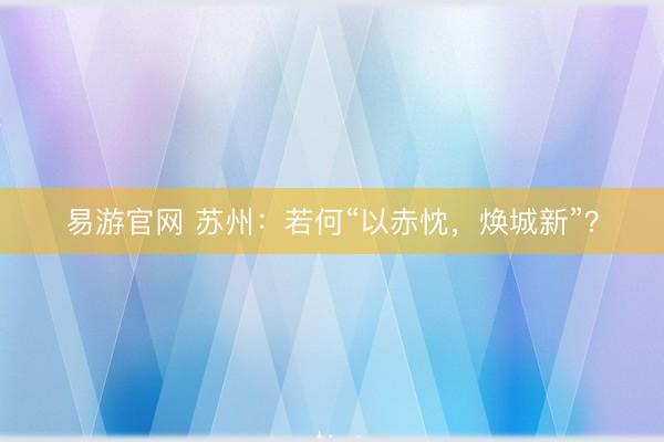 易游官网 苏州：若何“以赤忱，焕城新”？