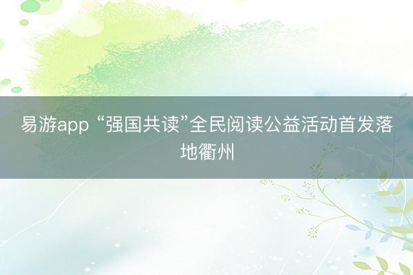 易游app “强国共读”全民阅读公益活动首发落地衢州