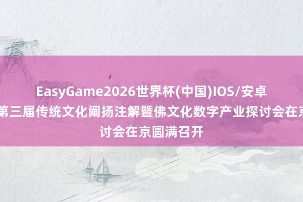 EasyGame2026世界杯(中国)IOS/安卓官方下载 第三届传统文化阐扬注解暨佛文化数字产业探讨会在京圆满召开