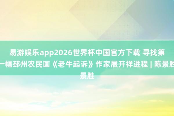 易游娱乐app2026世界杯中国官方下载 寻找第一幅邳州农民画《老牛起诉》作家展开祥进程 | 陈景胜