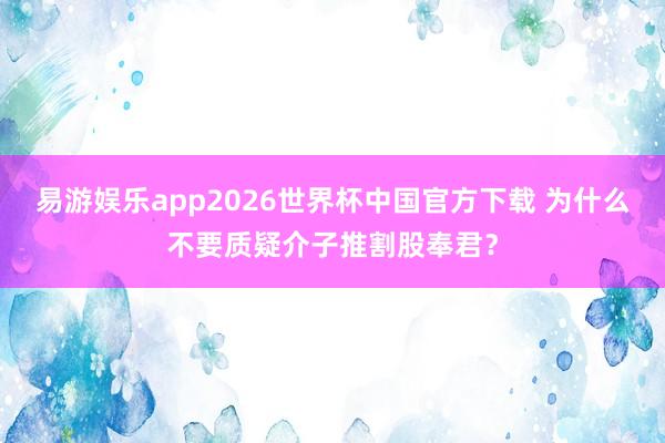 易游娱乐app2026世界杯中国官方下载 为什么不要质疑介子推割股奉君？