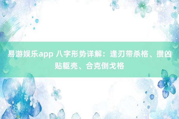 易游娱乐app 八字形势详解：逢刃带杀格、攒凶贴躯壳、合克倒戈格