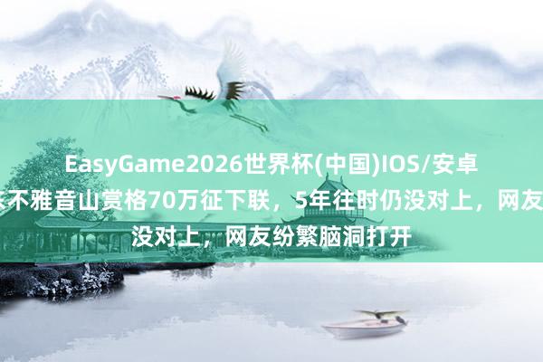 EasyGame2026世界杯(中国)IOS/安卓官方下载 广东不雅音山赏格70万征下联，5年往时仍没对上，网友纷繁脑洞打开