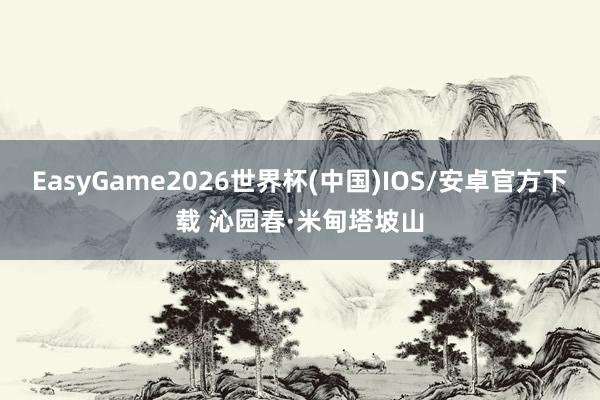 EasyGame2026世界杯(中国)IOS/安卓官方下载 沁园春·米甸塔坡山