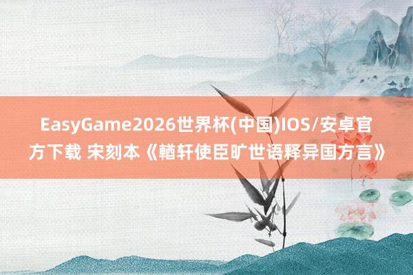 EasyGame2026世界杯(中国)IOS/安卓官方下载 宋刻本《輶轩使臣旷世语释异国方言》