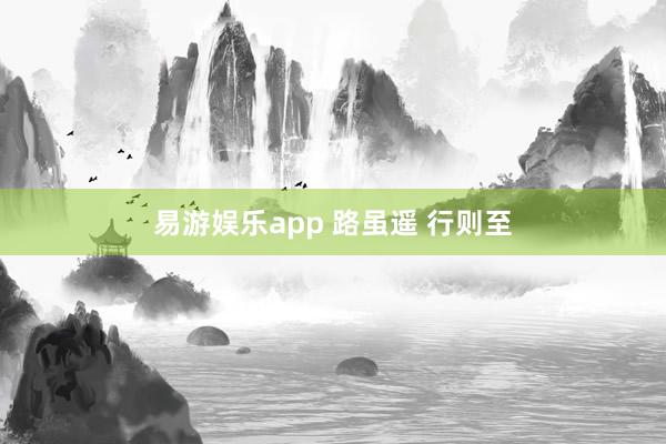 易游娱乐app 路虽遥 行则至
