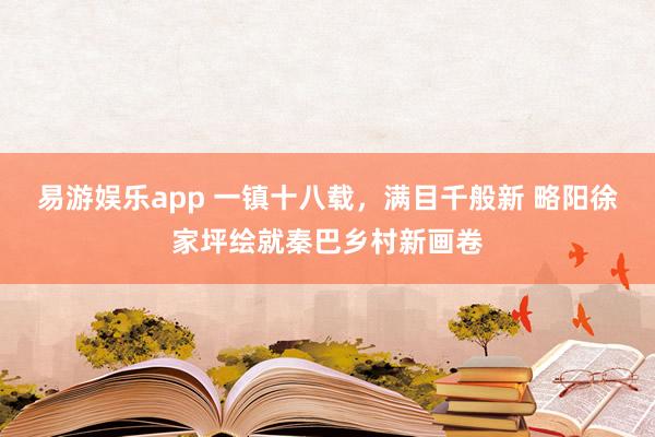 易游娱乐app 一镇十八载，满目千般新 略阳徐家坪绘就秦巴乡村新画卷