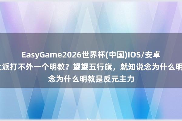 EasyGame2026世界杯(中国)IOS/安卓官方下载 五大派打不外一个明教？望望五行旗，就知说念为什么明教是反元主力
