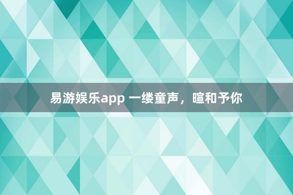 易游娱乐app 一缕童声，暄和予你