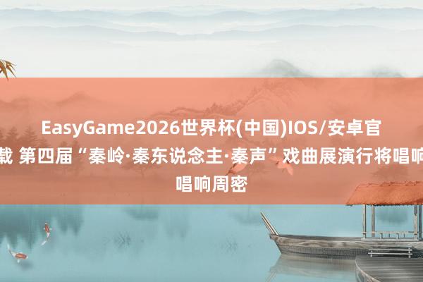 EasyGame2026世界杯(中国)IOS/安卓官方下载 第四届“秦岭·秦东说念主·秦声”戏曲展演行将唱响周密