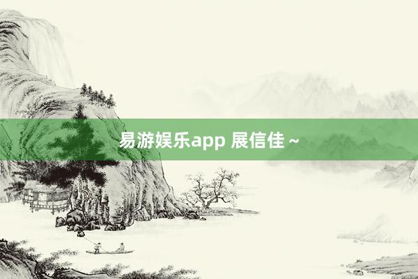 易游娱乐app 展信佳～