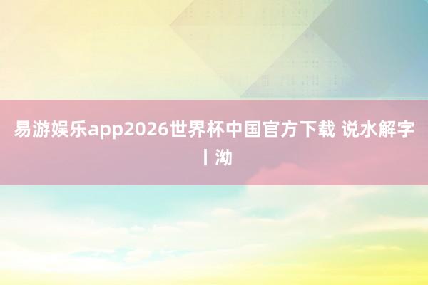 易游娱乐app2026世界杯中国官方下载 说水解字丨泑
