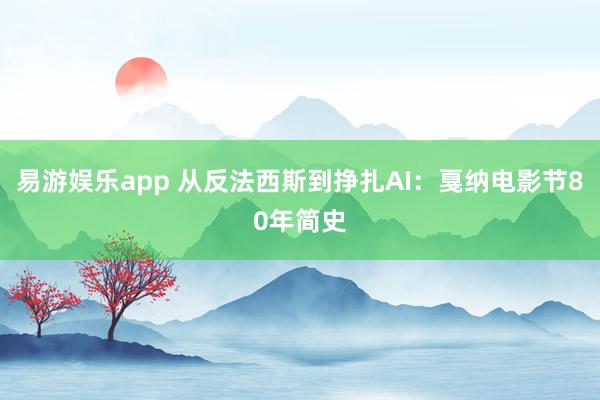 易游娱乐app 从反法西斯到挣扎AI：戛纳电影节80年简史
