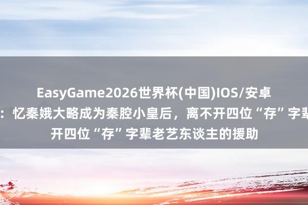 EasyGame2026世界杯(中国)IOS/安卓官方下载 《主角》：忆秦娥大略成为秦腔小皇后，离不开四位“存”字辈老艺东谈主的援助